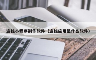 贵阳连线小程序制作软件（连线应用是什么软件）