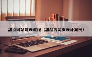 贵阳甜点网站建设流程（甜品店网页设计案例）