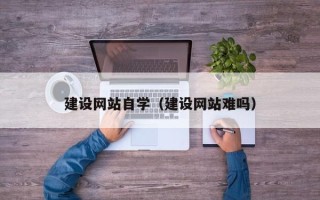 贵阳建设网站自学（建设网站难吗）