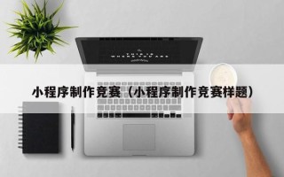 贵阳小程序制作竞赛（小程序制作竞赛样题）