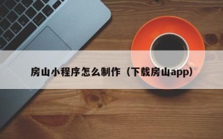 贵阳房山小程序怎么制作（下载房山app）