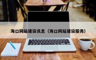 贵阳海口网站建设讯息（海口网站建设服务）