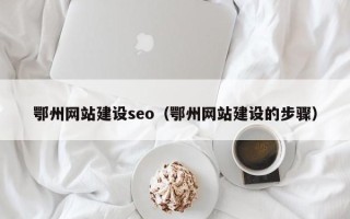 贵阳鄂州网站建设seo（鄂州网站建设的步骤）