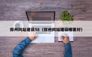 贵阳郑州网站建设58（郑州网站建设哪里好）
