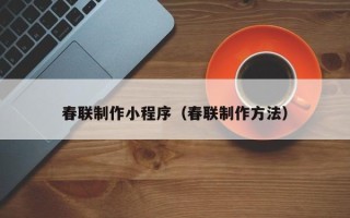 贵阳春联制作小程序（春联制作方法）