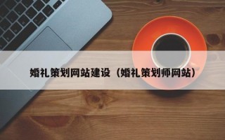 贵阳婚礼策划网站建设（婚礼策划师网站）
