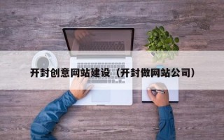贵阳开封创意网站建设（开封做网站公司）